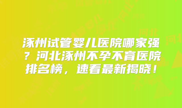 涿州试管婴儿医院哪家强？河北涿州不孕不育医院排名榜，速看最新揭晓！