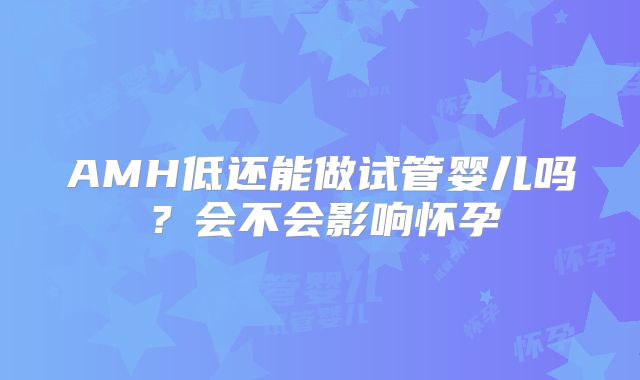 AMH低还能做试管婴儿吗?会不会影响怀孕