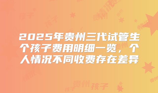 2025年贵州三代试管生个孩子费用明细一览，个人情况不同收费存在差异
