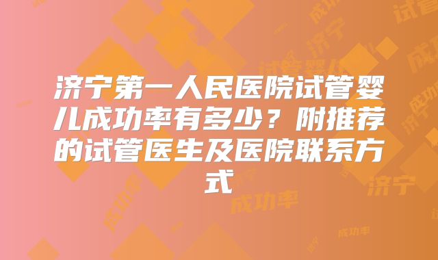 济宁第一人民医院试管婴儿成功率有多少?附推荐的试管医生及医院联系方式