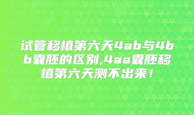 试管移植第六天4ab与4bb囊胚的区别,4aa囊胚移植第六天测不出来！