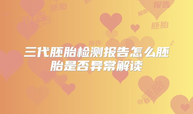 三代胚胎检测报告怎么胚胎是否异常解读