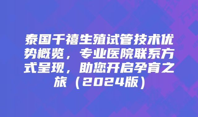 泰国千禧生殖试管技术优势概览，专业医院联系方式呈现，助您开启孕育之旅（2024版）