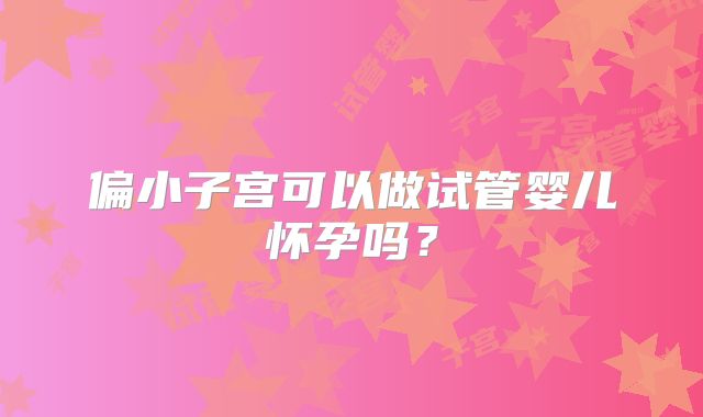 偏小子宫可以做试管婴儿怀孕吗?