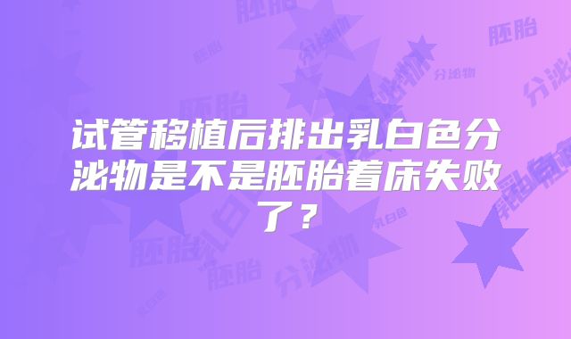 试管移植后排出乳白色分泌物是不是胚胎着床失败了？