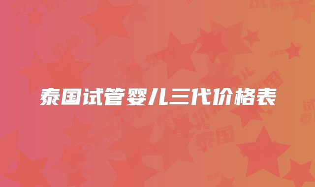 泰国试管婴儿三代价格表