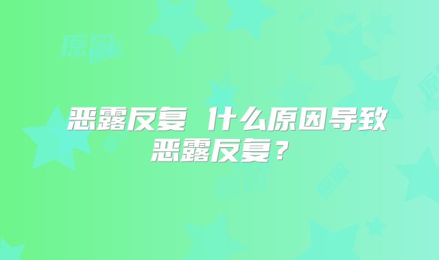 ​恶露反复 什么原因导致恶露反复？