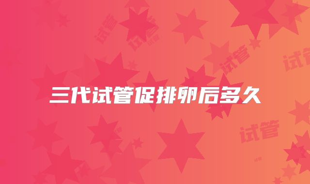 三代试管促排卵后多久