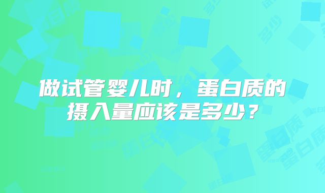 做试管婴儿时,蛋白质的摄入量应该是多少?