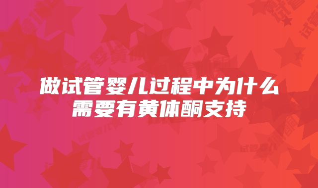 做试管婴儿过程中为什么需要有黄体酮支持