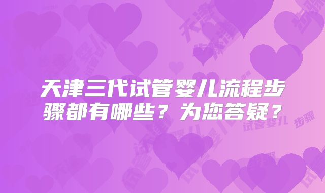 天津三代试管婴儿流程步骤都有哪些?为您答疑?