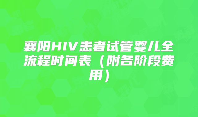 襄阳HIV患者试管婴儿全流程时间表（附各阶段费用）