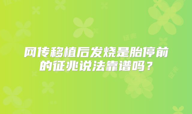 网传移植后发烧是胎停前的征兆说法靠谱吗？