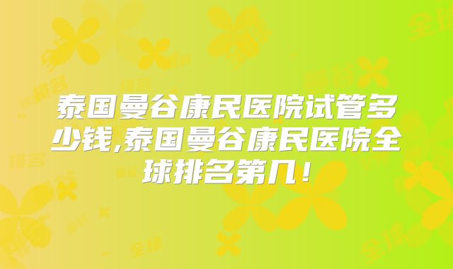 泰国曼谷康民医院试管多少钱,泰国曼谷康民医院全球排名第几!