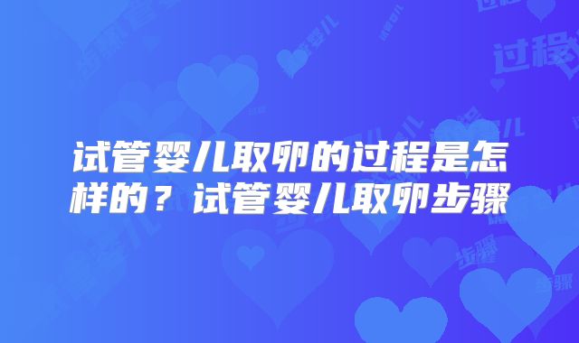 试管婴儿取卵的过程是怎样的？试管婴儿取卵步骤