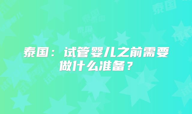 泰国:试管婴儿之前需要做什么准备?