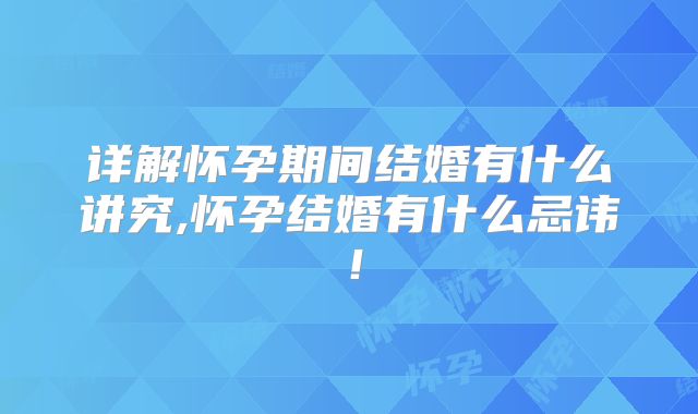 详解怀孕期间结婚有什么讲究,怀孕结婚有什么忌讳！