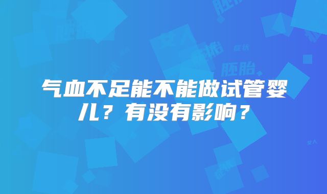 气血不足能不能做试管婴儿?有没有影响?