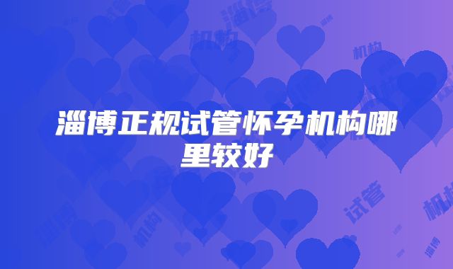 淄博正规试管怀孕机构哪里较好