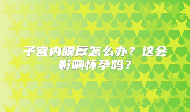 子宫内膜厚怎么办？这会影响怀孕吗？