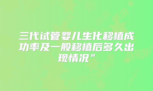三代试管婴儿生化移植成功率及一般移植后多久出现情况”