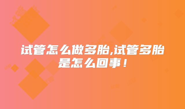 试管怎么做多胎,试管多胎是怎么回事!