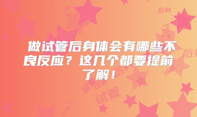 做试管后身体会有哪些不良反应?这几个都要提前了解!