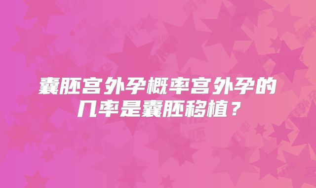 囊胚宫外孕概率宫外孕的几率是囊胚移植？