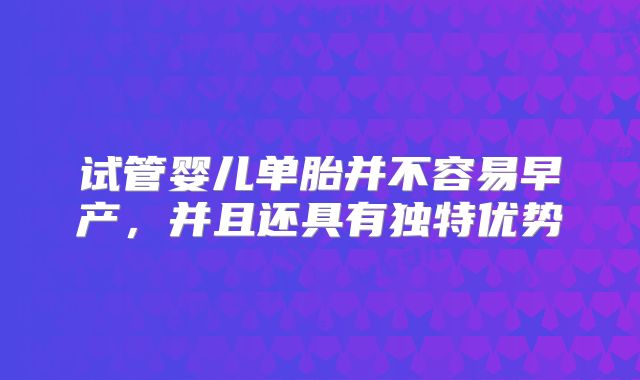 试管婴儿单胎并不容易早产,并且还具有独特优势