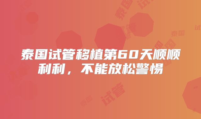 泰国试管移植第60天顺顺利利，不能放松警惕