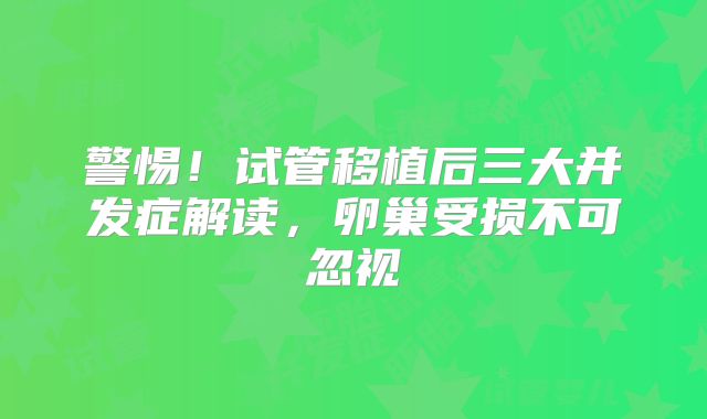 警惕！试管移植后三大并发症解读，卵巢受损不可忽视