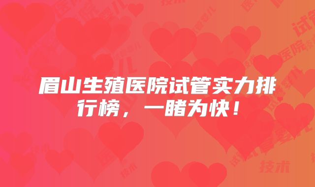 眉山生殖医院试管实力排行榜，一睹为快！