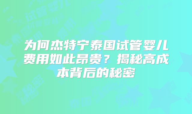 为何杰特宁泰国试管婴儿费用如此昂贵？揭秘高成本背后的秘密