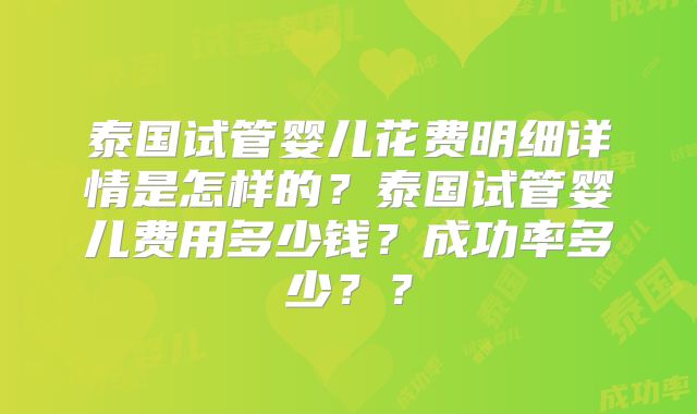 泰国试管婴儿花费明细详情是怎样的？泰国试管婴儿费用多少钱？成功率多少？？