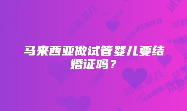 马来西亚做试管婴儿要结婚证吗？