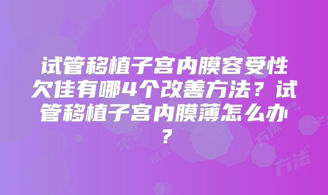 试管移植子宫内膜容受性欠佳有哪4个改善方法?试管移植子宫内膜薄怎么办?