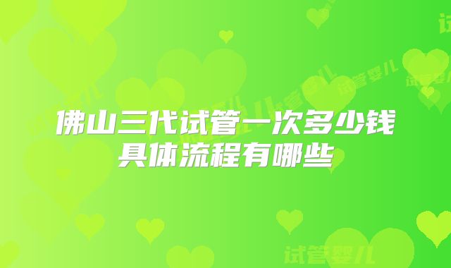 佛山三代试管一次多少钱具体流程有哪些