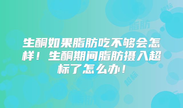 生酮如果脂肪吃不够会怎样!生酮期间脂肪摄入超标了怎么办!