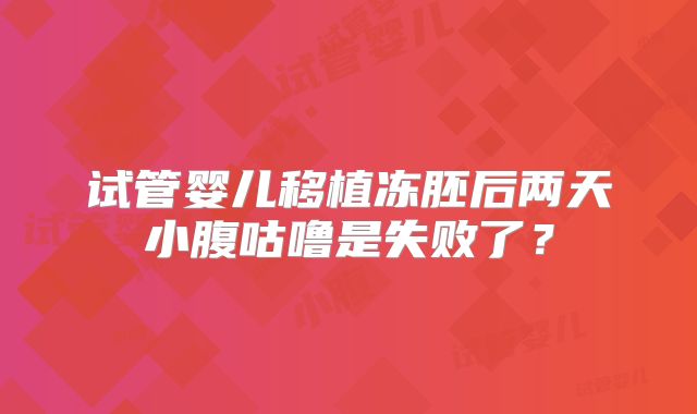 试管婴儿移植冻胚后两天小腹咕噜是失败了?
