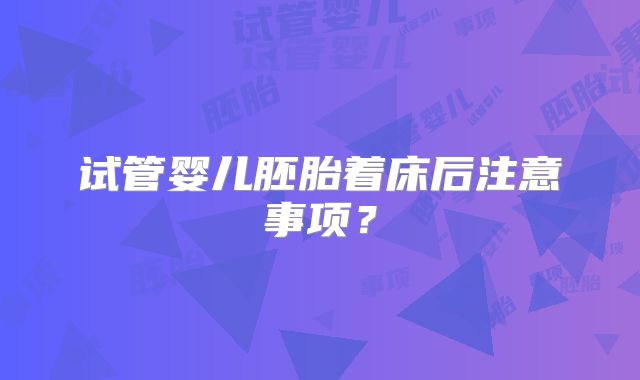 试管婴儿胚胎着床后注意事项？