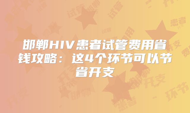 邯郸HIV患者试管费用省钱攻略:这4个环节可以节省开支