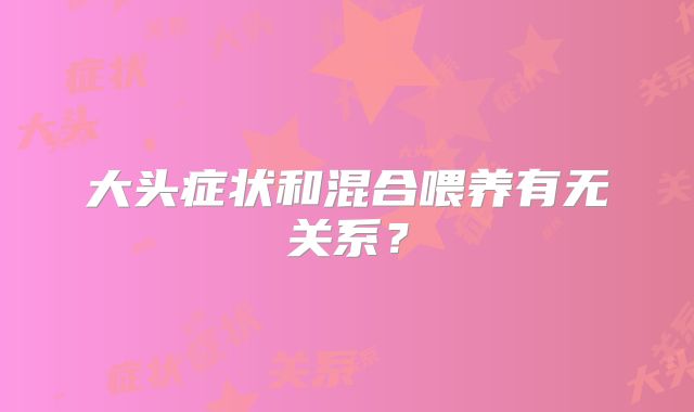 大头症状和混合喂养有无关系?