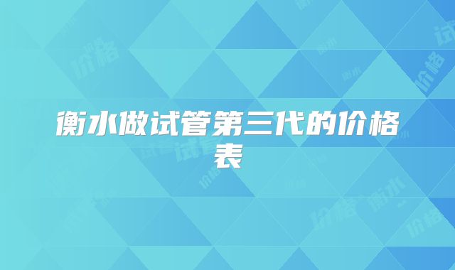 衡水做试管第三代的价格表