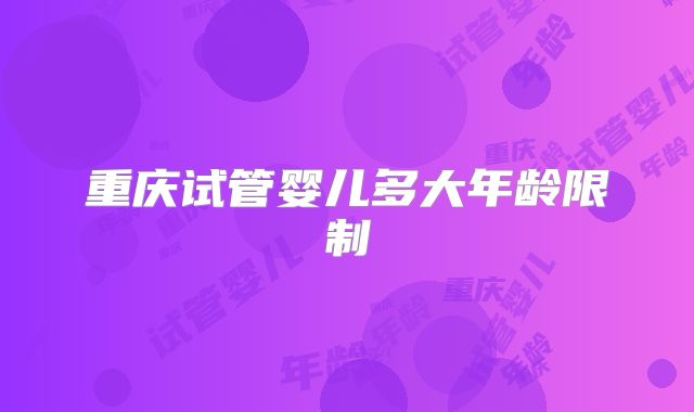 重庆试管婴儿多大年龄限制