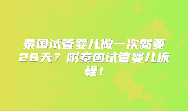 泰国试管婴儿做一次就要28天？附泰国试管婴儿流程！
