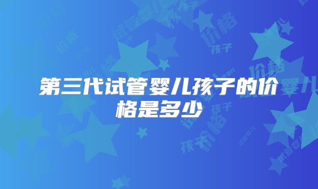 第三代试管婴儿孩子的价格是多少
