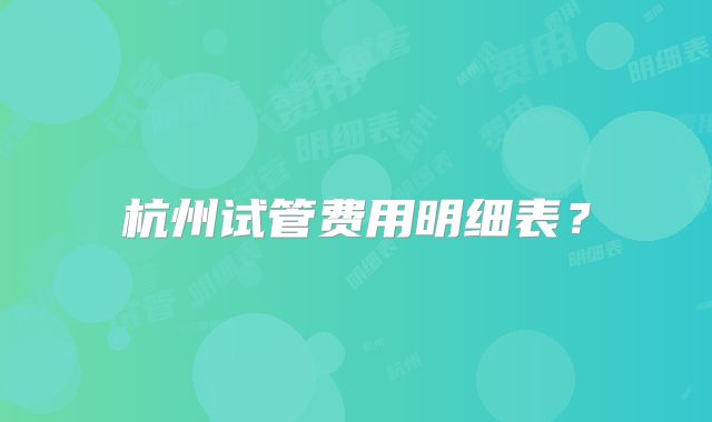 杭州试管费用明细表？