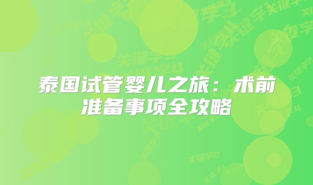 泰国试管婴儿之旅：术前准备事项全攻略