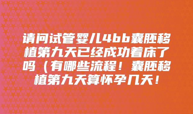 请问试管婴儿4bb囊胚移植第九天已经成功着床了吗（有哪些流程！囊胚移植第九天算怀孕几天！