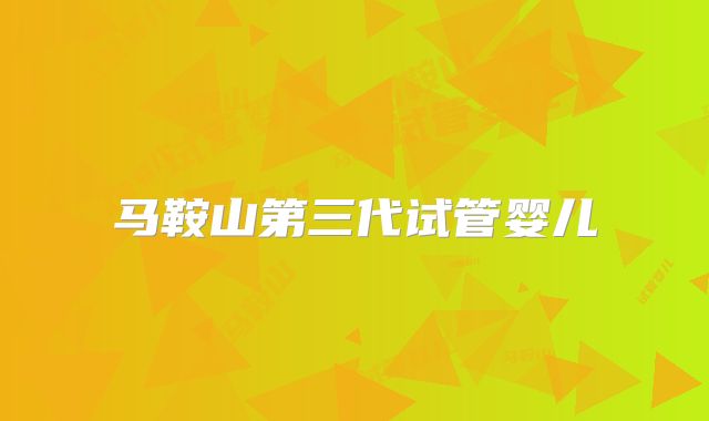 马鞍山第三代试管婴儿
